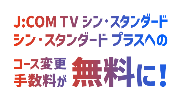 J:COM TV シン・スタンダード、シン・スタンダードプラスへのコース変更手数料が無料に!